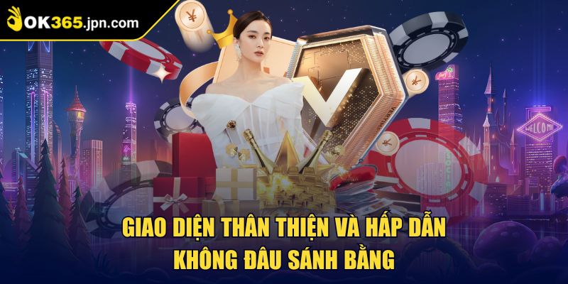 Giao diện thân thiện và hấp dẫn không đâu sánh bằng