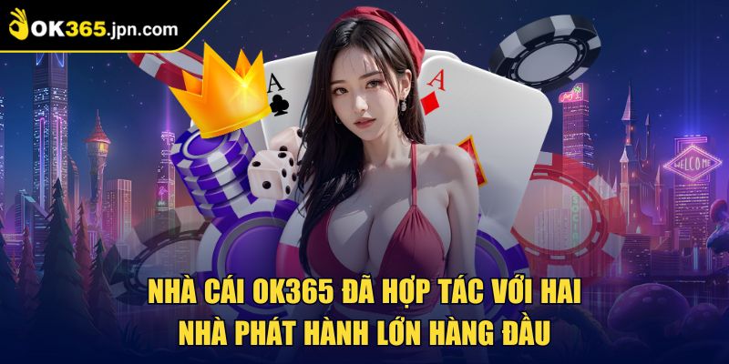 Nhà cái OK365 đã hợp tác với hai nhà phát hành lớn hàng đầu