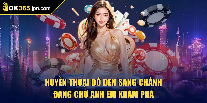 Huyền thoại đỏ đen sang chảnh đang chờ anh em khám phá