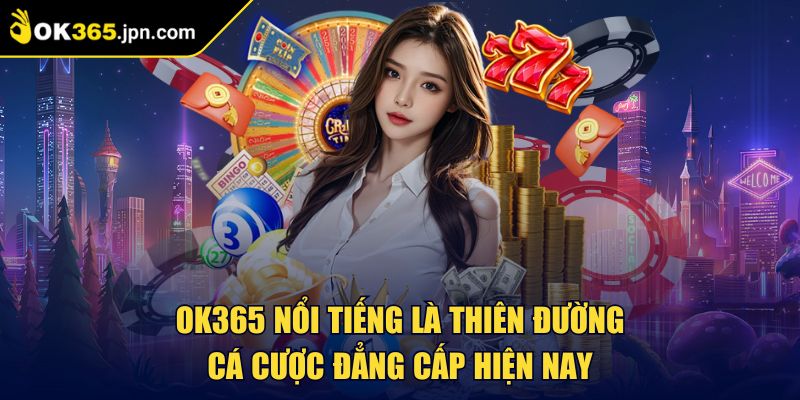 OK365 nổi tiếng là thiên đường cá cược đẳng cấp hiện nay