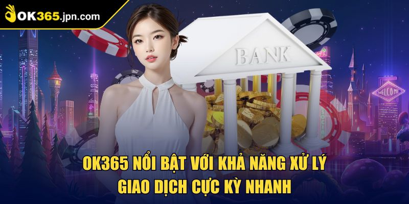 OK365 nổi bật với khả năng xử lý giao dịch cực kỳ nhanh